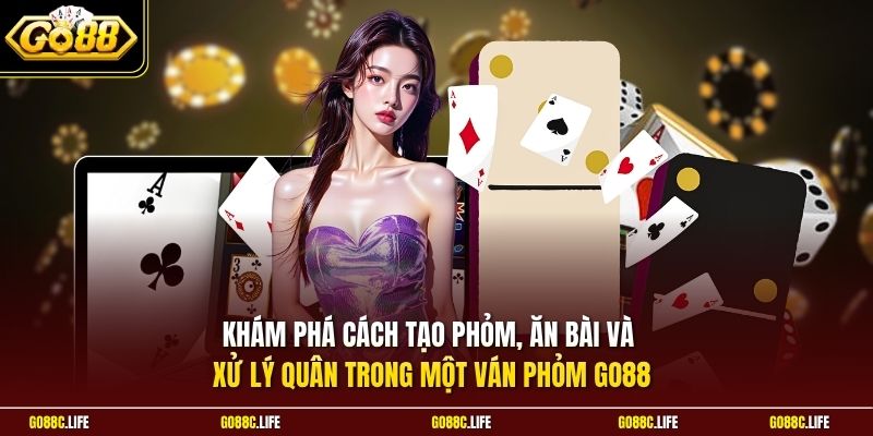 Khám phá cách tạo phỏm, ăn bài và xử lý quân trong một ván Phỏm GO88