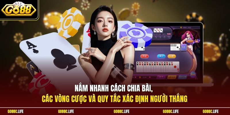 Nắm nhanh cách chia bài, các vòng cược và quy tắc xác định người thắng