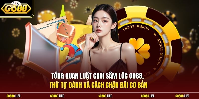 Tổng quan luật chơi Sâm Lốc GO88, thứ tự đánh và cách chặn bài cơ bản